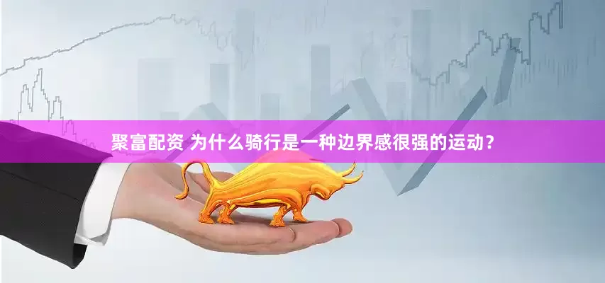 聚富配资 为什么骑行是一种边界感很强的运动？