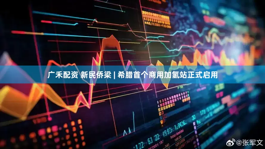 广禾配资 新民侨梁 | 希腊首个商用加氢站正式启用