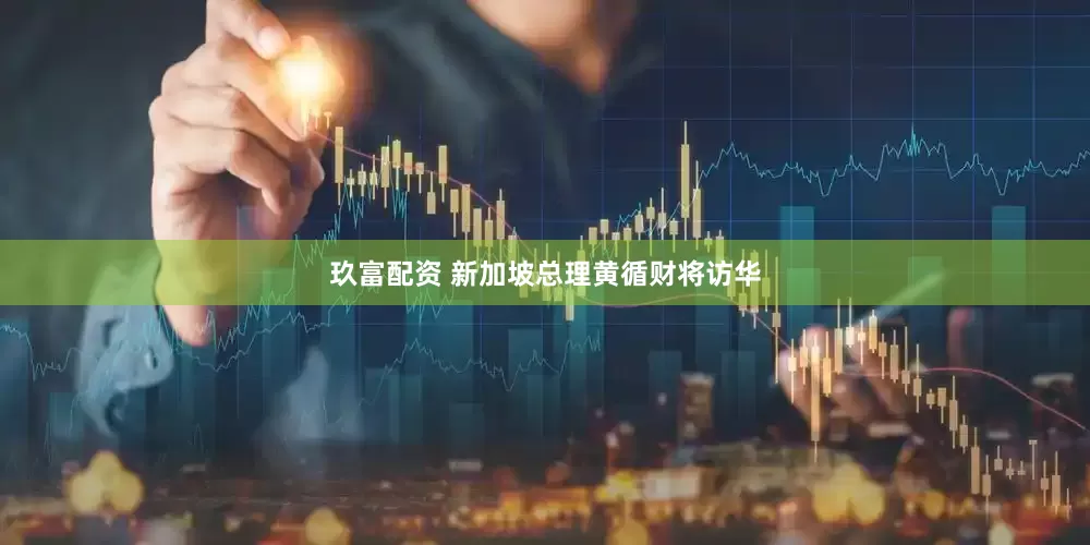 玖富配资 新加坡总理黄循财将访华